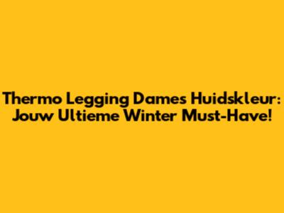 Thermo Legging Dames Huidskleur: Jouw Ultieme Winter Must-Have!
