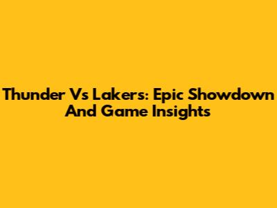 Thunder Vs Lakers: Epic Showdown And Game Insights