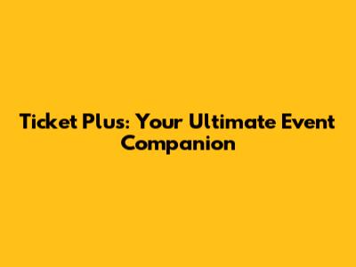 Ticket Plus: Your Ultimate Event Companion