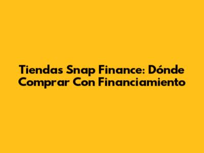 Tiendas Snap Finance: Dónde Comprar Con Financiamiento