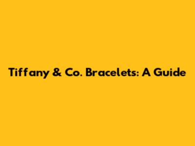 Tiffany & Co. Bracelets: A Guide