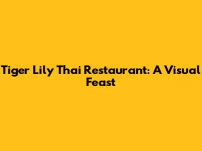 Tiger Lily Thai Restaurant: A Visual Feast