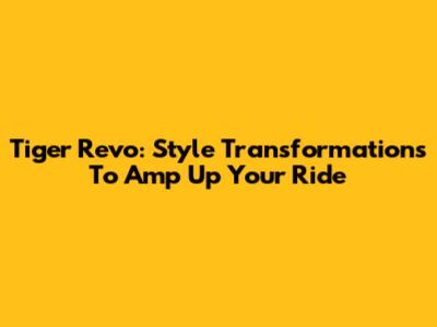 Tiger Revo: Style Transformations To Amp Up Your Ride