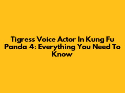 Tigress' Voice Actor In Kung Fu Panda 4: Everything You Need To Know