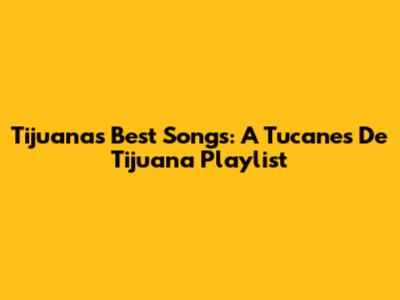 Tijuana's Best Songs: A Tucanes De Tijuana Playlist
