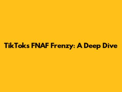 TikTok's FNAF Frenzy: A Deep Dive