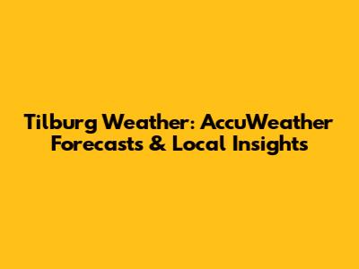 Tilburg Weather: AccuWeather Forecasts & Local Insights