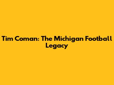 Tim Coman: The Michigan Football Legacy