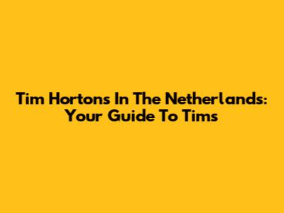 Tim Hortons In The Netherlands: Your Guide To Tims