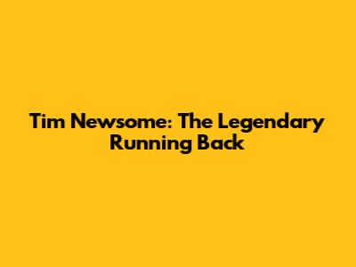 Tim Newsome: The Legendary Running Back