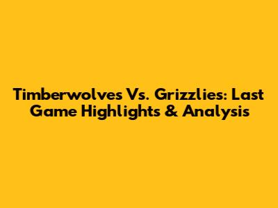 Timberwolves Vs. Grizzlies: Last Game Highlights & Analysis