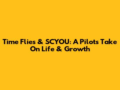 Time Flies & SCYOU: A Pilot's Take On Life & Growth