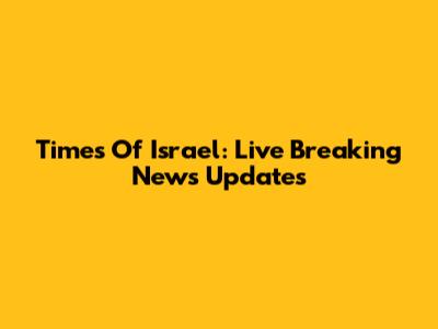 Times Of Israel: Live Breaking News Updates