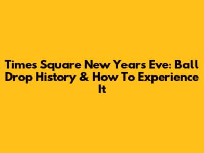 Times Square New Year's Eve: Ball Drop History & How To Experience It