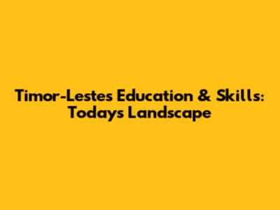 Timor-Leste's Education & Skills: Today's Landscape