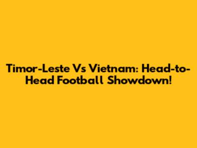 Timor-Leste Vs Vietnam: Head-to-Head Football Showdown!
