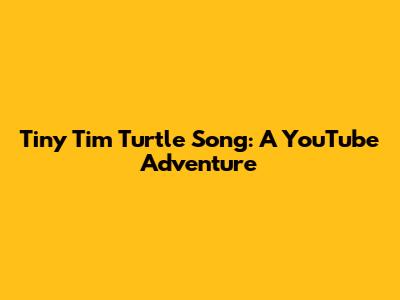 Tiny Tim Turtle Song: A YouTube Adventure