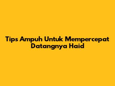 Tips Ampuh Untuk Mempercepat Datangnya Haid