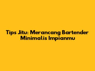 Tips Jitu: Merancang Bartender Minimalis Impianmu