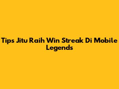 Tips Jitu Raih Win Streak Di Mobile Legends