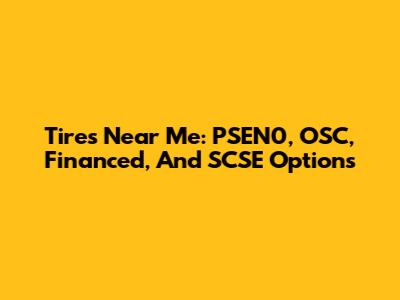 Tires Near Me: PSEN0, OSC, Financed, And SCSE Options