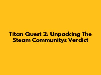 Titan Quest 2: Unpacking The Steam Community's Verdict