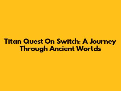 Titan Quest On Switch: A Journey Through Ancient Worlds
