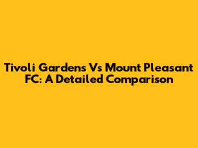 Tivoli Gardens Vs Mount Pleasant FC: A Detailed Comparison