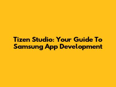 Tizen Studio: Your Guide To Samsung App Development