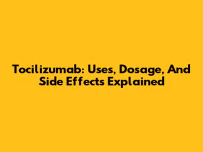 Tocilizumab: Uses, Dosage, And Side Effects Explained