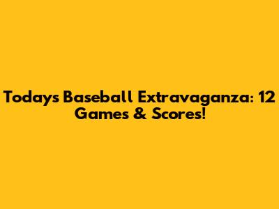 Today's Baseball Extravaganza: 12 Games & Scores!