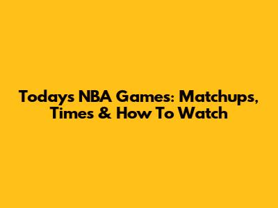 Today's NBA Games: Matchups, Times & How To Watch