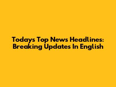 Today's Top News Headlines: Breaking Updates In English