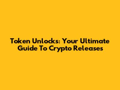 Token Unlocks: Your Ultimate Guide To Crypto Releases