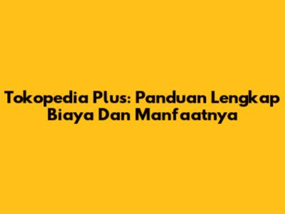 Tokopedia Plus: Panduan Lengkap Biaya Dan Manfaatnya