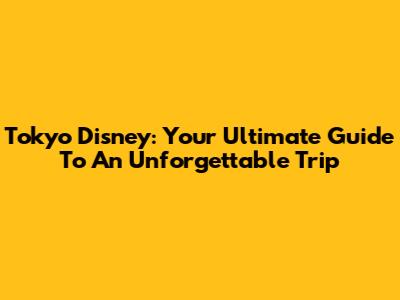 Tokyo Disney: Your Ultimate Guide To An Unforgettable Trip
