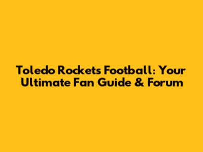 Toledo Rockets Football: Your Ultimate Fan Guide & Forum