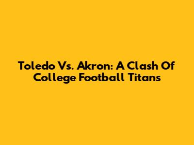 Toledo Vs. Akron: A Clash Of College Football Titans