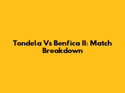 Tondela Vs Benfica II: Match Breakdown