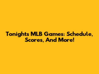 Tonight's MLB Games: Schedule, Scores, And More!
