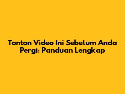Tonton Video Ini Sebelum Anda Pergi: Panduan Lengkap