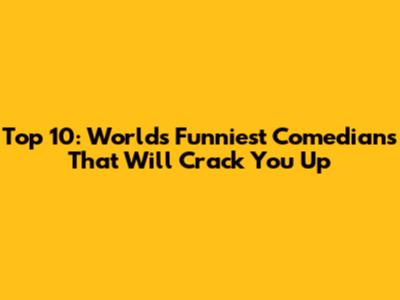 Top 10: World's Funniest Comedians That Will Crack You Up