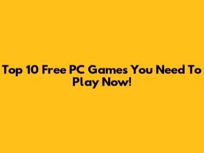 Top 10 Free PC Games You Need To Play Now!