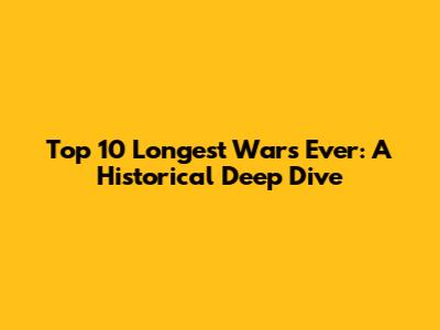 Top 10 Longest Wars Ever: A Historical Deep Dive