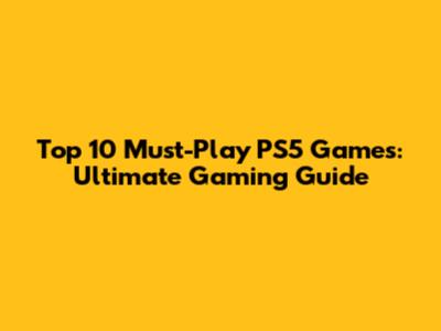 Top 10 Must-Play PS5 Games: Ultimate Gaming Guide