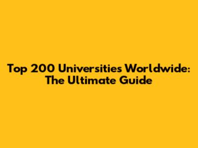 Top 200 Universities Worldwide: The Ultimate Guide