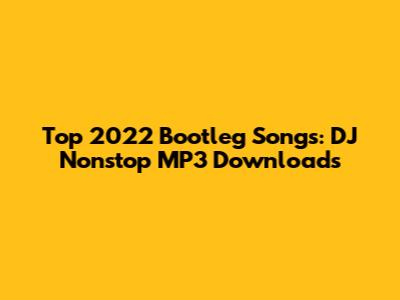 Top 2022 Bootleg Songs: DJ Nonstop MP3 Downloads