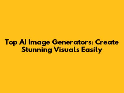 Top AI Image Generators: Create Stunning Visuals Easily
