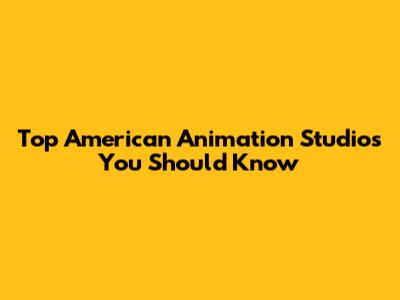 Top American Animation Studios You Should Know