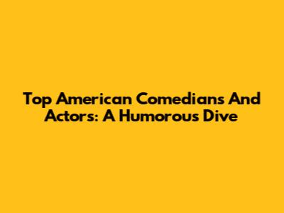 Top American Comedians And Actors: A Humorous Dive